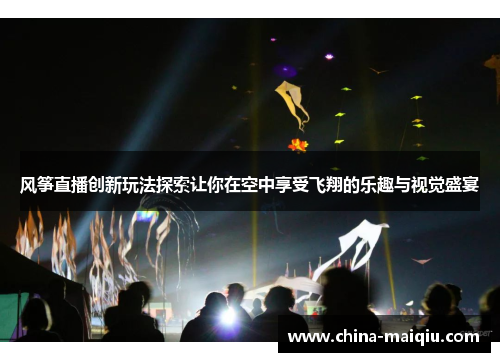 风筝直播创新玩法探索让你在空中享受飞翔的乐趣与视觉盛宴